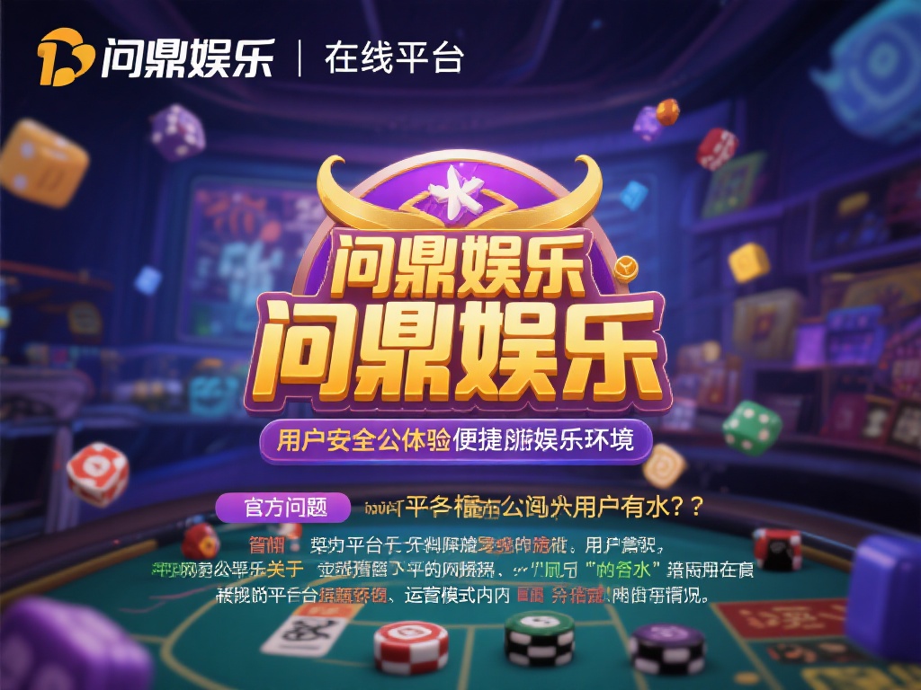 问鼎娱乐作为一个在线娱乐平台，主打多样化的游戏体验